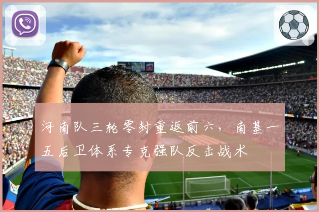 河南队三轮零封重返前六，南基一五后卫体系专克强队反击战术