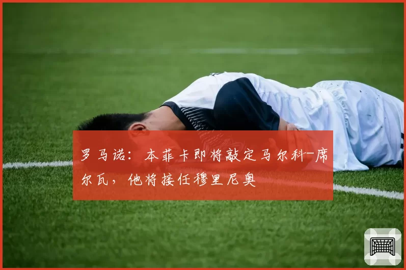 罗马诺：本菲卡即将敲定马尔科-席尔瓦，他将接任穆里尼奥