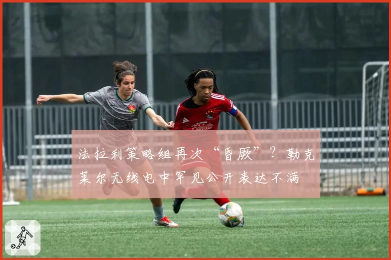 法拉利策略组再次“昏厥”？勒克莱尔无线电中罕见公开表达不满