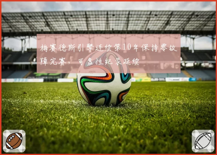 梅赛德斯引擎连续第10年保持零故障完赛,可靠性纪录延续