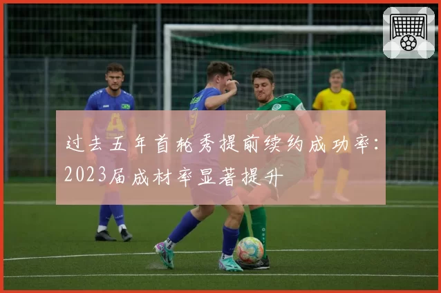 过去五年首轮秀提前续约成功率：2023届成材率显著提升