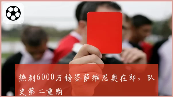 热刺6000万镑签萨维尼奥在即，队史第二重购