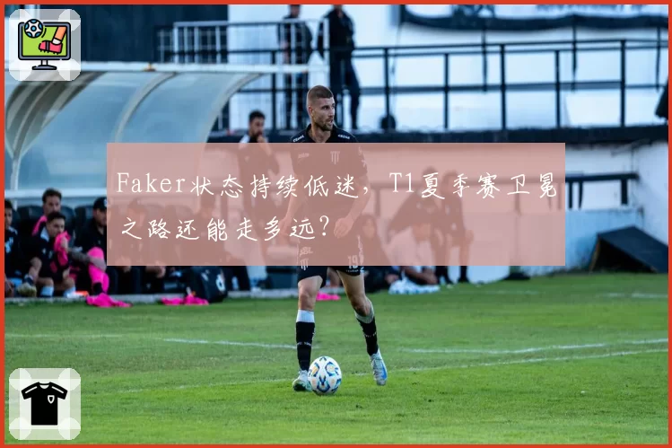 Faker状态持续低迷，T1夏季赛卫冕之路还能走多远？