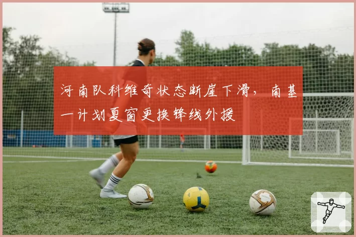 河南队科维奇状态断崖下滑，南基一计划夏窗更换锋线外援