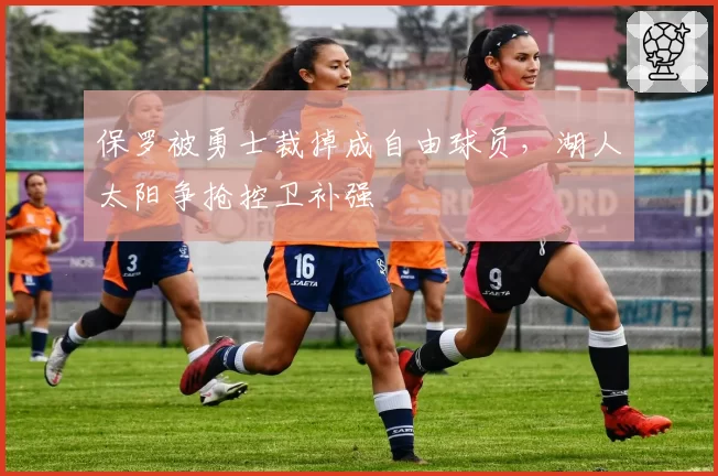 保罗被勇士裁掉成自由球员，湖人太阳争抢控卫补强