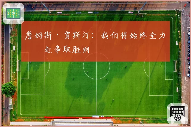 詹姆斯·贾斯汀:我们将始终全力以赴争取胜利