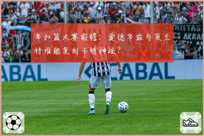 年扣篮大赛前瞻:爱德华兹与莫兰特谁能复刻卡特神迹?
