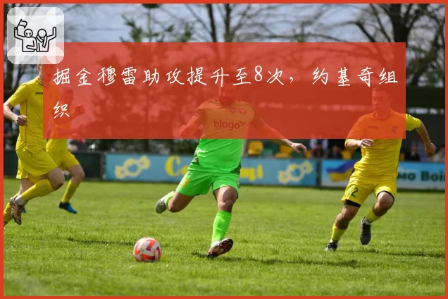 掘金穆雷助攻提升至8次，约基奇组织