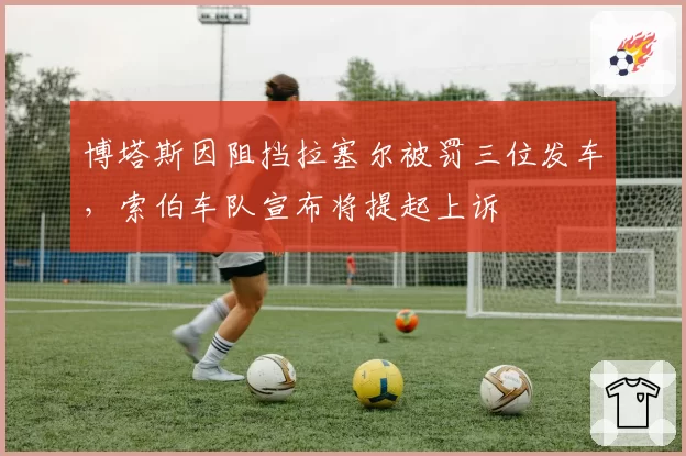 博塔斯因阻挡拉塞尔被罚三位发车，索伯车队宣布将提起上诉