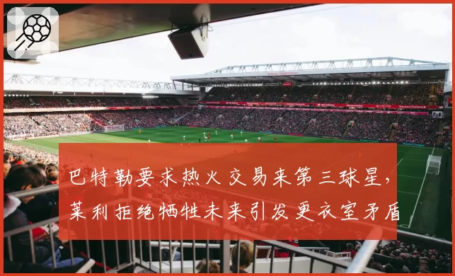 巴特勒要求热火交易来第三球星，莱利拒绝牺牲未来引发更衣室矛盾